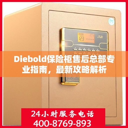 Diebold保险柜售后总部专业指南，最新攻略解析