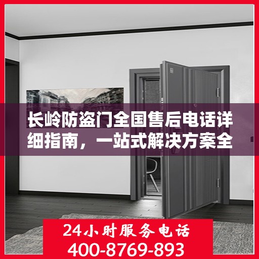 长岭防盗门全国售后电话详细指南，一站式解决方案全面攻略