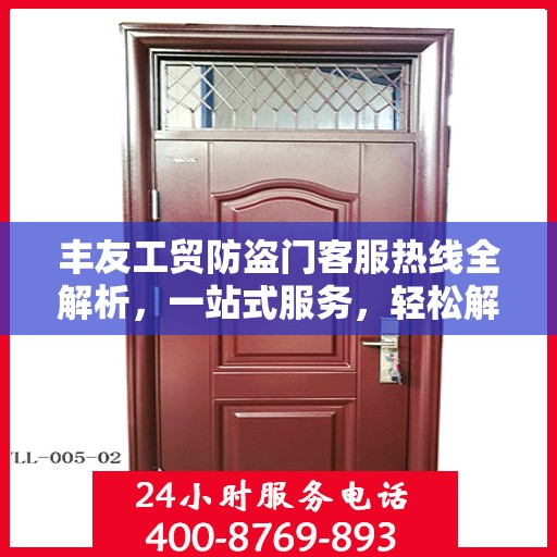 丰友工贸防盗门客服热线全解析，一站式服务，轻松解答您的所有疑问