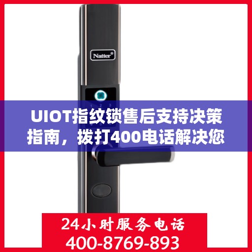 UIOT指纹锁售后支持决策指南，拨打400电话解决您的疑问和需求
