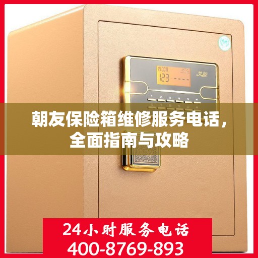 朝友保险箱维修服务电话，全面指南与攻略