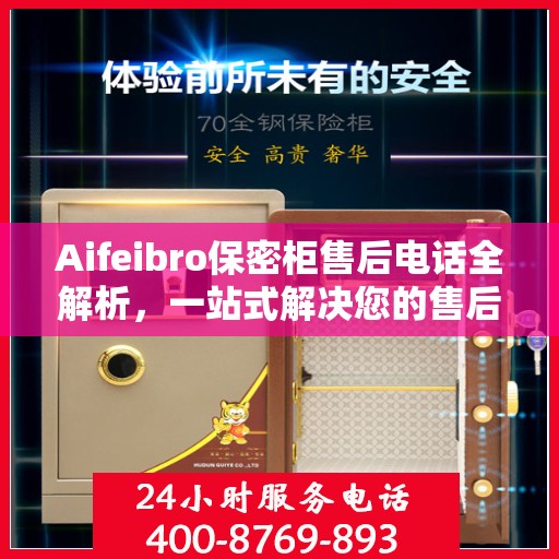 Aifeibro保密柜售后电话全解析，一站式解决您的售后问题