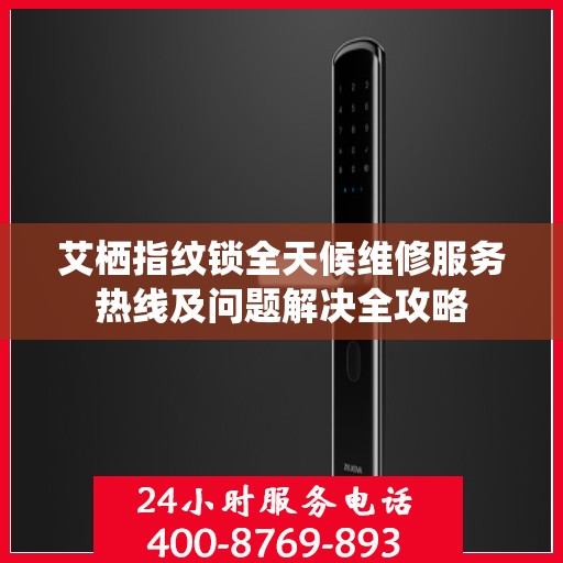 艾栖指纹锁全天候维修服务热线及问题解决全攻略