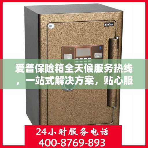 爱普保险箱全天候服务热线，一站式解决方案，贴心服务随时解答