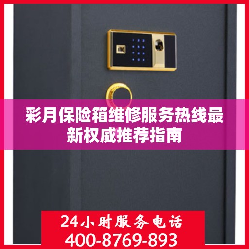 彩月保险箱维修服务热线最新权威推荐指南
