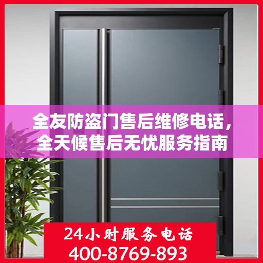 全友防盗门售后维修电话，全天候售后无忧服务指南