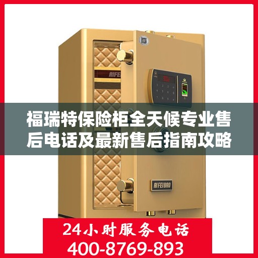 福瑞特保险柜全天候专业售后电话及最新售后指南攻略