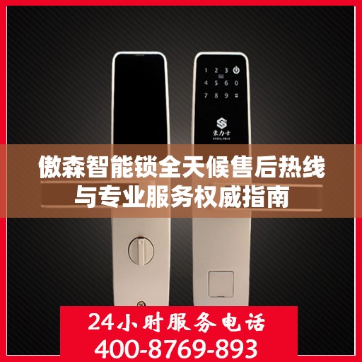傲森智能锁全天候售后热线与专业服务权威指南
