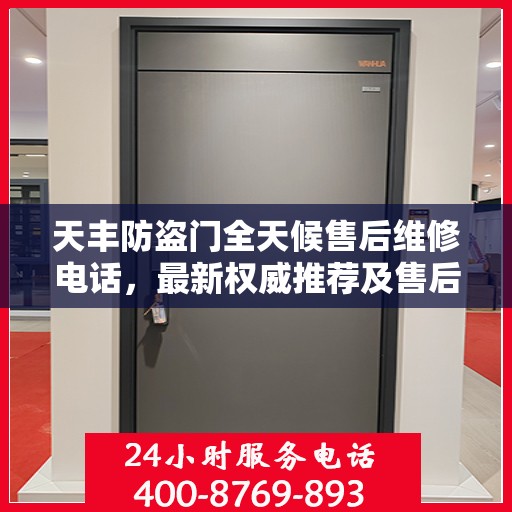 天丰防盗门全天候售后维修电话，最新权威推荐及售后保障承诺