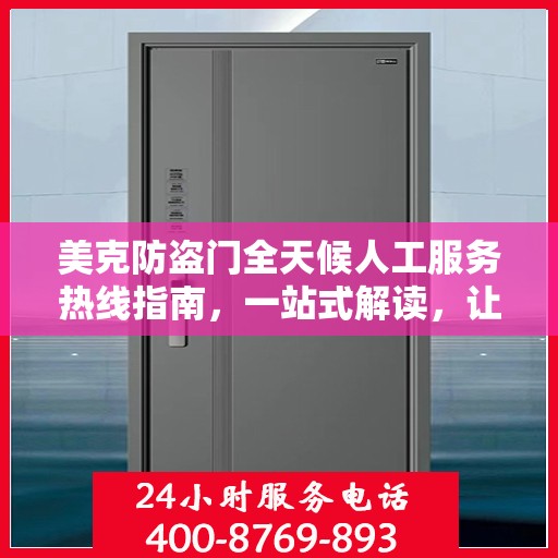 美克防盗门全天候人工服务热线指南，一站式解读，让您无忧选购！