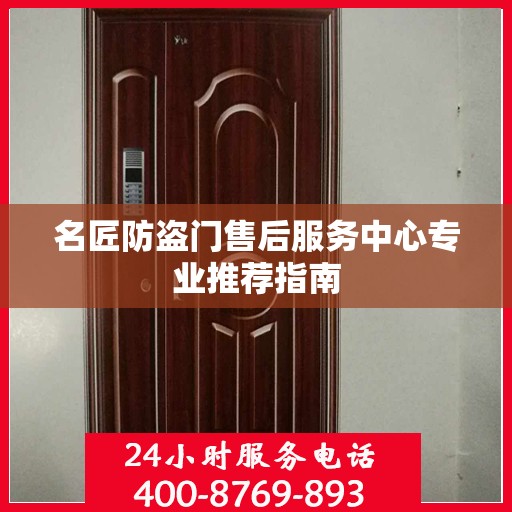 名匠防盗门售后服务中心专业推荐指南