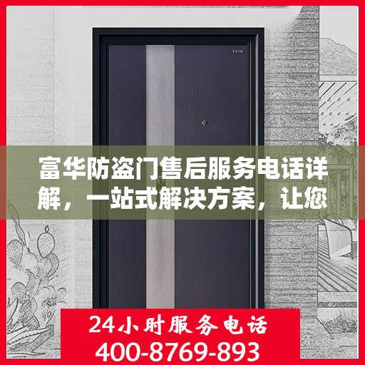 富华防盗门售后服务电话详解，一站式解决方案，让您轻松了解售后支持！