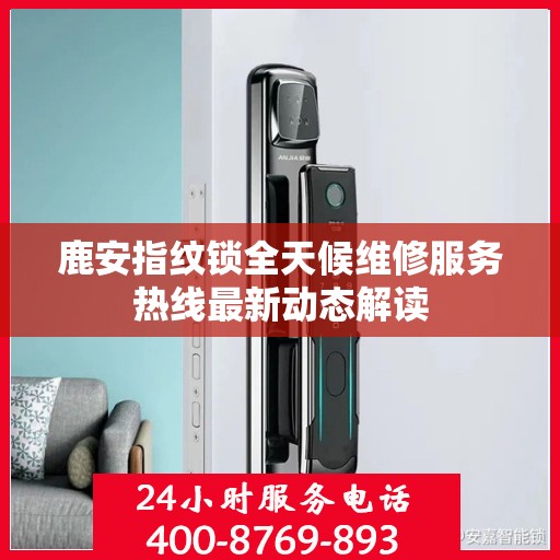 鹿安指纹锁全天候维修服务热线最新动态解读