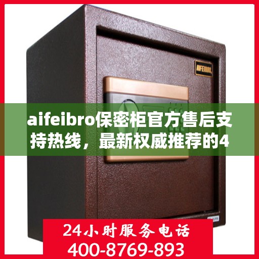 aifeibro保密柜官方售后支持热线，最新权威推荐的400电话