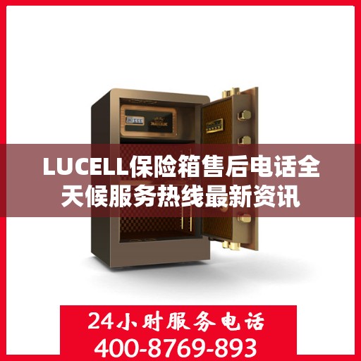 LUCELL保险箱售后电话全天候服务热线最新资讯