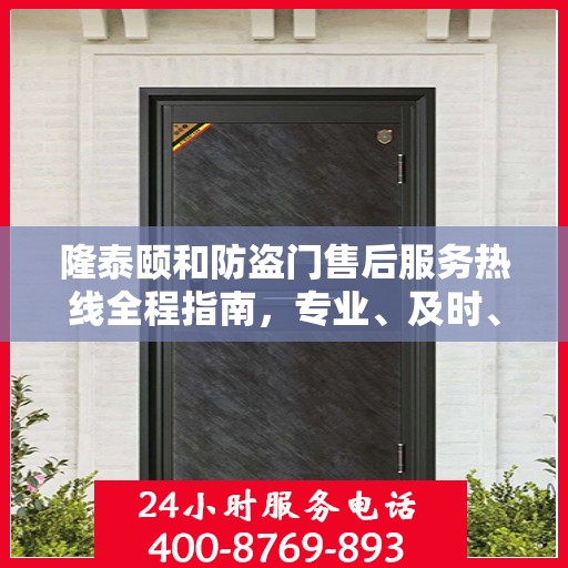 隆泰颐和防盗门售后服务热线全程指南，专业、及时、最新售后攻略