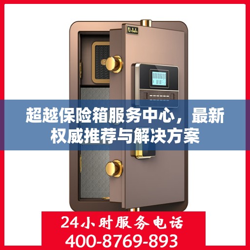 超越保险箱服务中心，最新权威推荐与解决方案