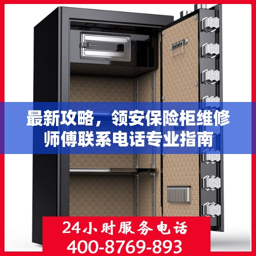 最新攻略，领安保险柜维修师傅联系电话专业指南