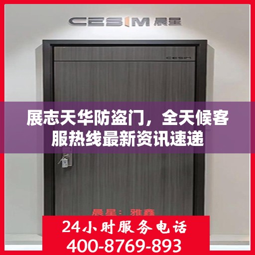 展志天华防盗门，全天候客服热线最新资讯速递