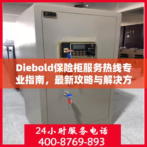 Diebold保险柜服务热线专业指南，最新攻略与解决方案
