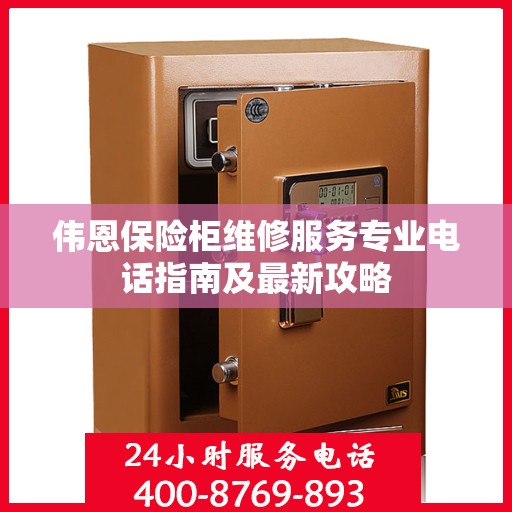 伟恩保险柜维修服务专业电话指南及最新攻略