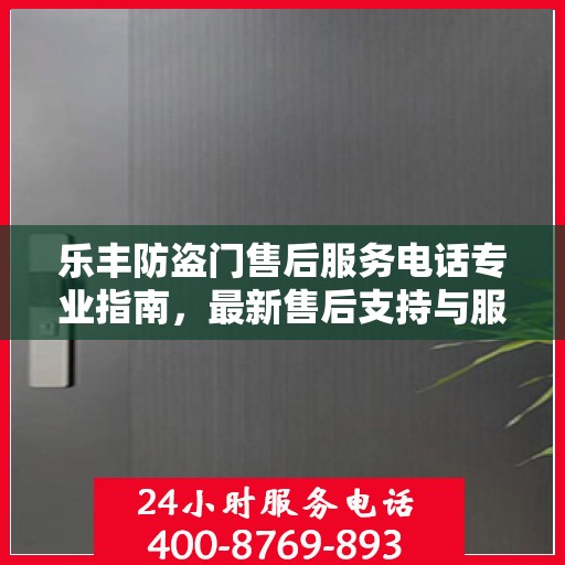 乐丰防盗门售后服务电话专业指南，最新售后支持与服务攻略