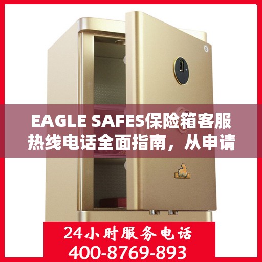 EAGLE SAFES保险箱客服热线电话全面指南，从申请到售后一站式服务攻略