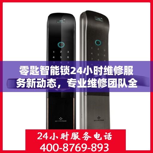 零匙智能锁24小时维修服务新动态，专业维修团队全天候保障用户安全