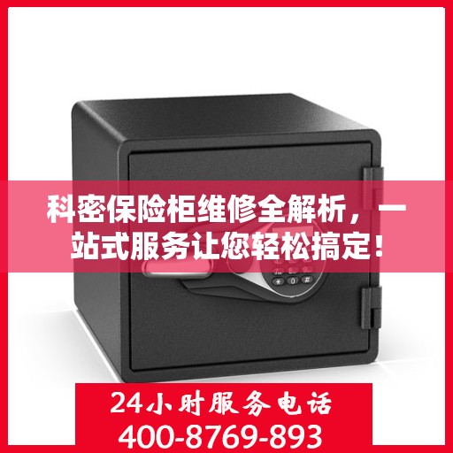 科密保险柜维修全解析，一站式服务让您轻松搞定！