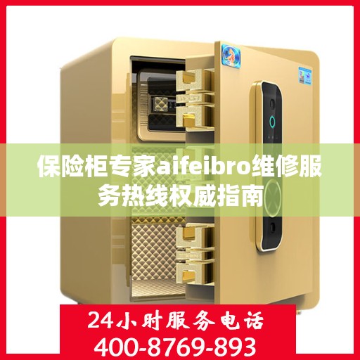 保险柜专家aifeibro维修服务热线权威指南