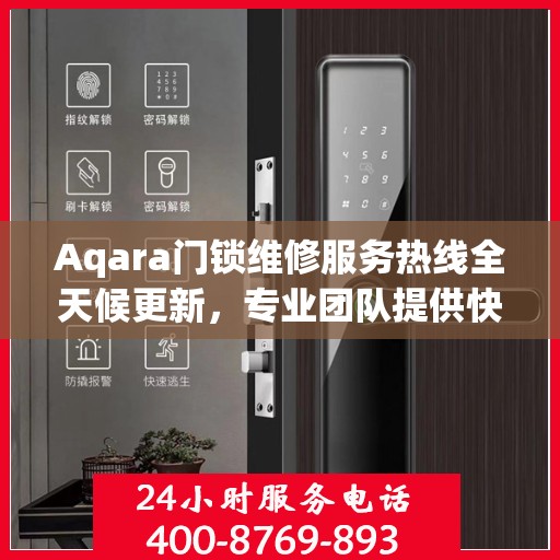 Aqara门锁维修服务热线全天候更新，专业团队提供快速响应维修支持