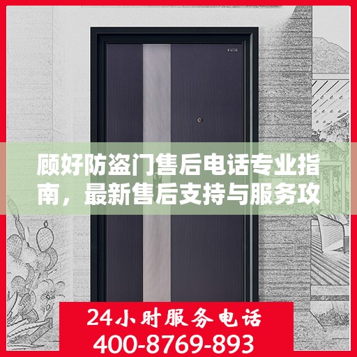 顾好防盗门售后电话专业指南，最新售后支持与服务攻略