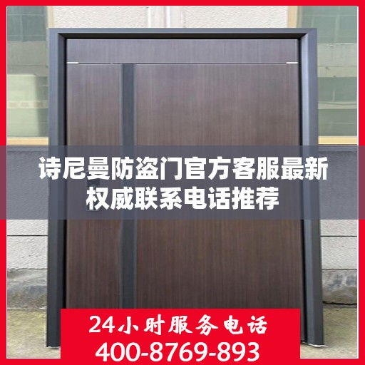 诗尼曼防盗门官方客服最新权威联系电话推荐