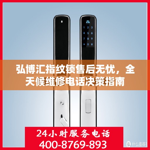 弘博汇指纹锁售后无忧，全天候维修电话决策指南