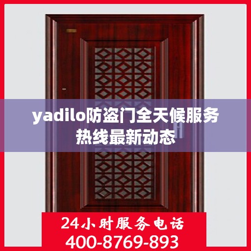 yadilo防盗门全天候服务热线最新动态
