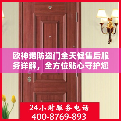 欧神诺防盗门全天候售后服务详解，全方位贴心守护您的安全门户