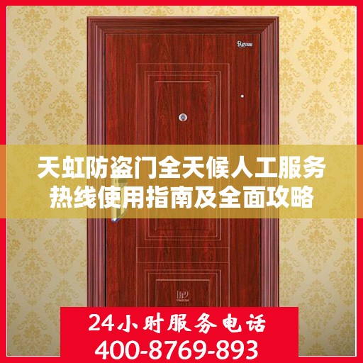 天虹防盗门全天候人工服务热线使用指南及全面攻略