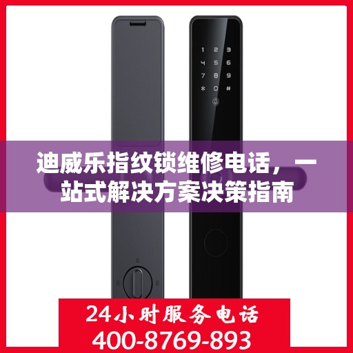 迪威乐指纹锁维修电话，一站式解决方案决策指南