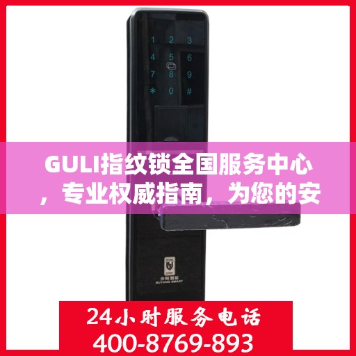 GULI指纹锁全国服务中心，专业权威指南，为您的安全保驾护航