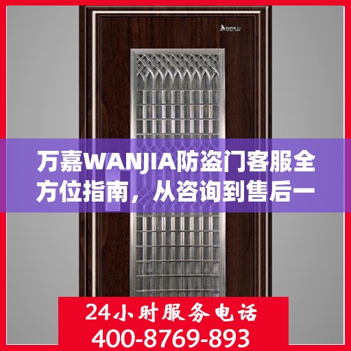 万嘉WANJIA防盗门客服全方位指南，从咨询到售后一站式攻略