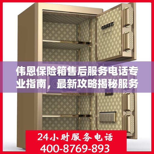 伟恩保险箱售后服务电话专业指南，最新攻略揭秘服务热线