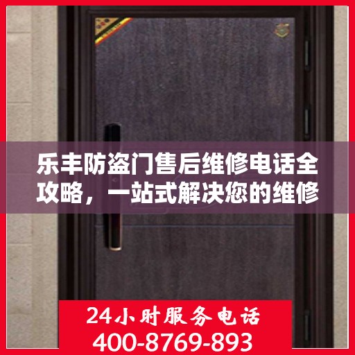 乐丰防盗门售后维修电话全攻略，一站式解决您的维修需求