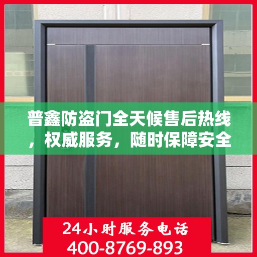 普鑫防盗门全天候售后热线，权威服务，随时保障安全之门！