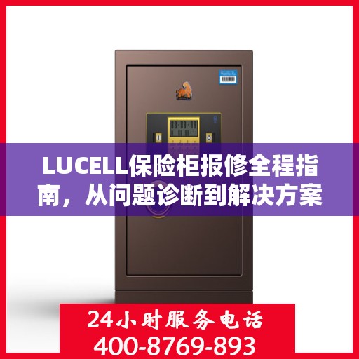 LUCELL保险柜报修全程指南，从问题诊断到解决方案的全面攻略
