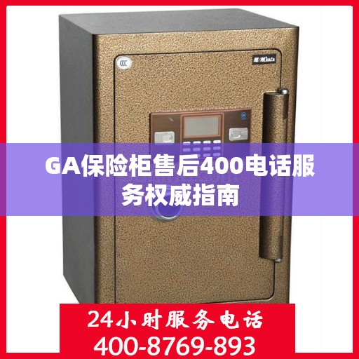 GA保险柜售后400电话服务权威指南