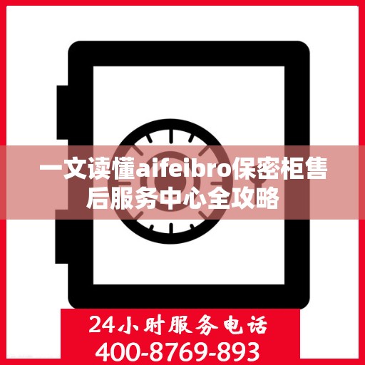 一文读懂aifeibro保密柜售后服务中心全攻略