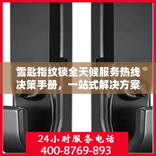 雪匙指纹锁全天候服务热线决策手册，一站式解决方案指南