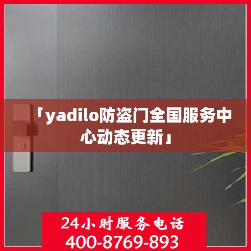 「yadilo防盗门全国服务中心动态更新」