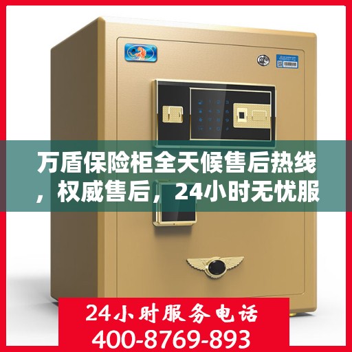 万盾保险柜全天候售后热线，权威售后，24小时无忧服务