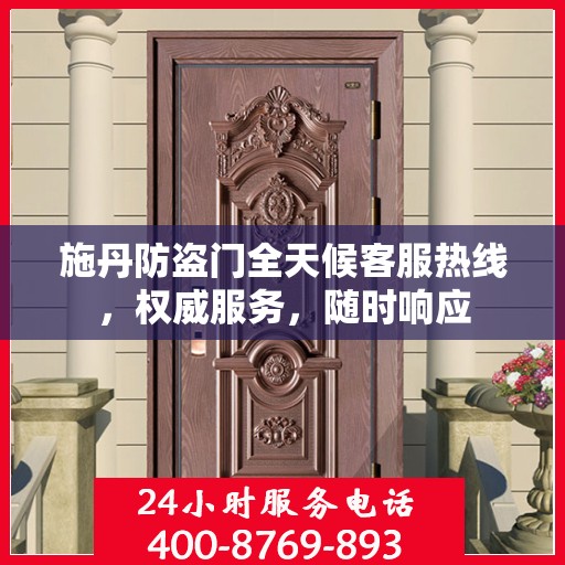 施丹防盗门全天候客服热线，权威服务，随时响应